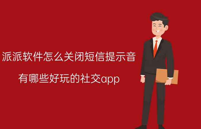 派派软件怎么关闭短信提示音 有哪些好玩的社交app？